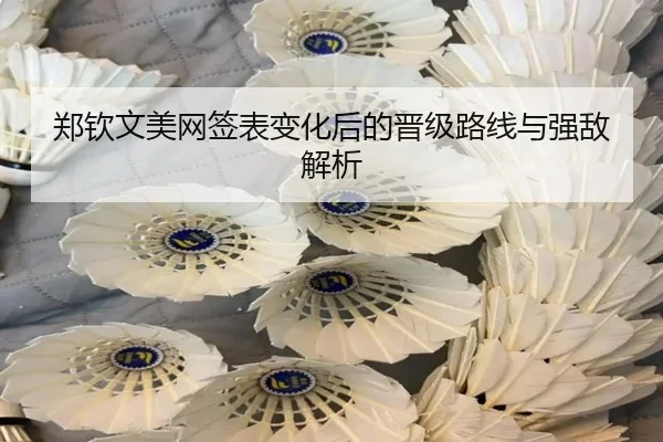 郑钦文美网签表变化后的晋级路线与强敌解析